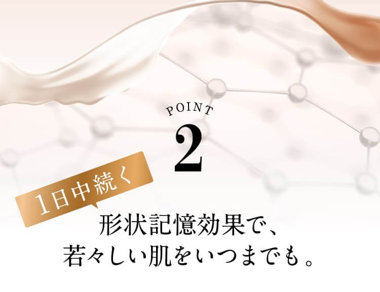 1日中続く 形状記憶効果で、若々しい肌をいつまでも。