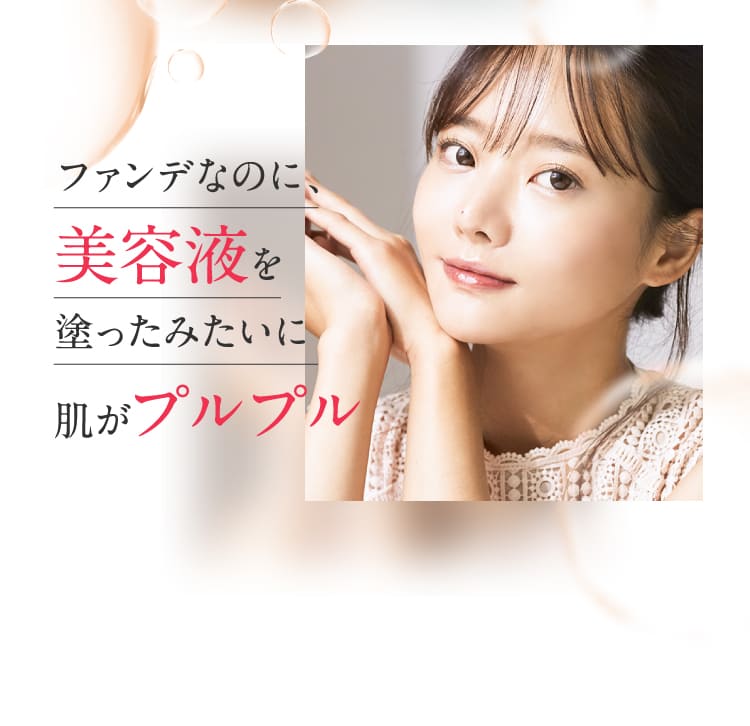 ファンデなのに、美容液を塗ったみたいに肌がプルプル
